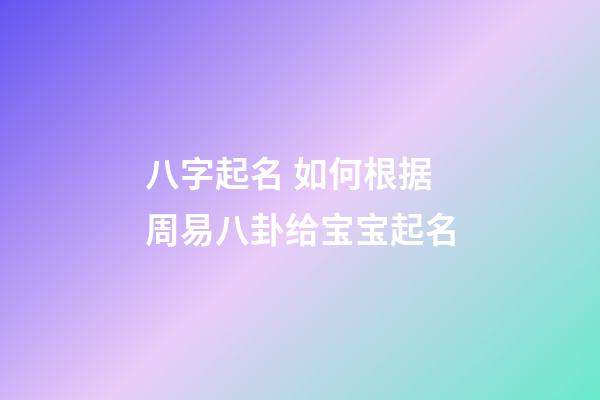 八字起名 如何根据周易八卦给宝宝起名
